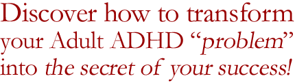 Discover how to transform your Adult ADHD from a problem into a strength. 